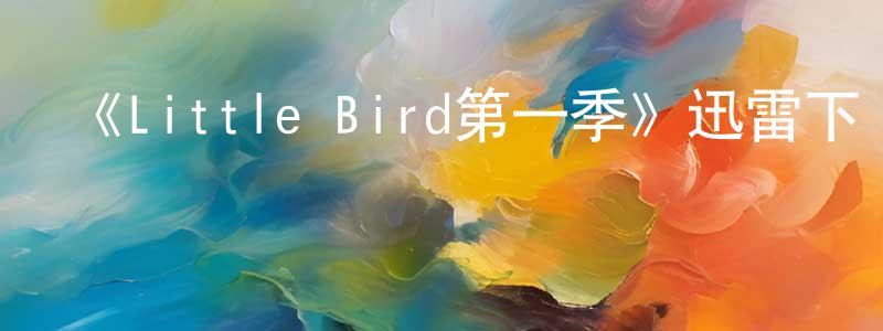 曹俊凱的動漫綜藝大全,《Little Bird第一季》迅雷下載/在線觀看-都市情感-美劇天堂